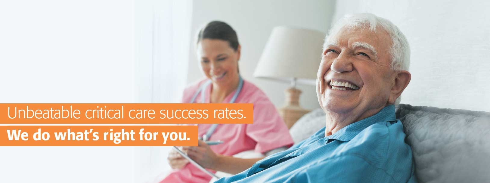 Unbeatable critical care success rates. We do what's right for you.