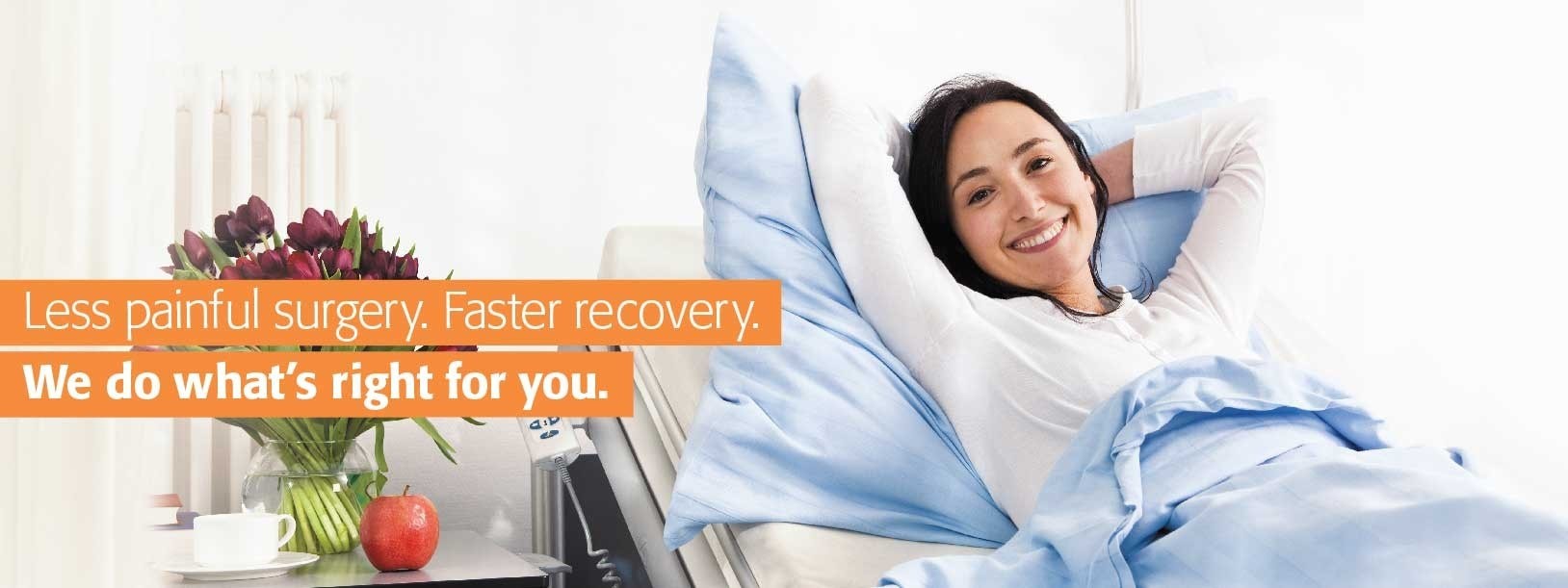 Less painful surgery. Faster recovery. We do what's right for you.